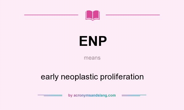 What does ENP mean? It stands for early neoplastic proliferation