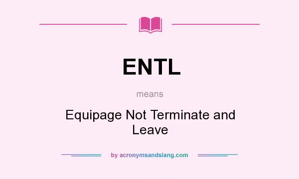 What does ENTL mean? It stands for Equipage Not Terminate and Leave