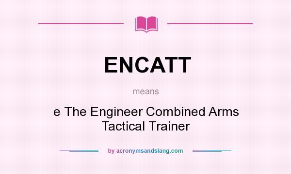 What does ENCATT mean? It stands for e The Engineer Combined Arms Tactical Trainer