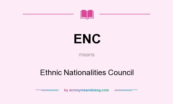 What does ENC mean? It stands for Ethnic Nationalities Council
