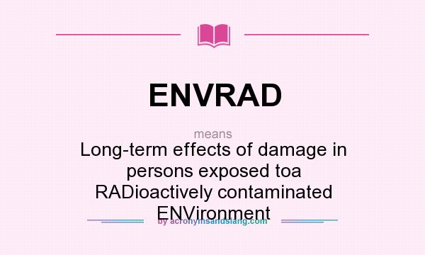 What does ENVRAD mean? It stands for Long-term effects of damage in persons exposed toa RADioactively contaminated ENVironment