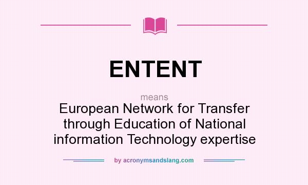 What does ENTENT mean? It stands for European Network for Transfer through Education of National information Technology expertise
