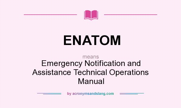 What does ENATOM mean? It stands for Emergency Notification and Assistance Technical Operations Manual