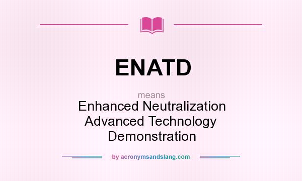 What does ENATD mean? It stands for Enhanced Neutralization Advanced Technology Demonstration