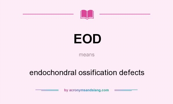 What does EOD mean? It stands for endochondral ossification defects