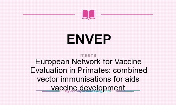 What does ENVEP mean? It stands for European Network for Vaccine Evaluation in Primates: combined vector immunisations for aids vaccine development