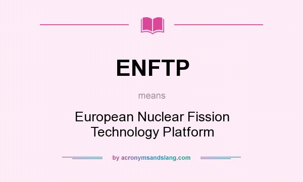 What does ENFTP mean? It stands for European Nuclear Fission Technology Platform