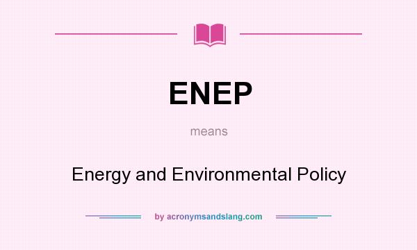 What does ENEP mean? It stands for Energy and Environmental Policy