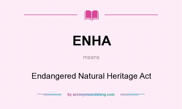 What does ENHA mean? It stands for Endangered Natural Heritage Act