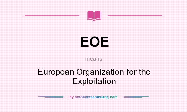 What does EOE mean? It stands for European Organization for the Exploitation