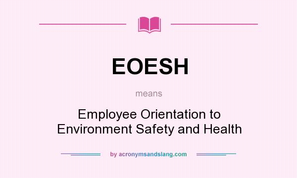 What does EOESH mean? It stands for Employee Orientation to Environment Safety and Health