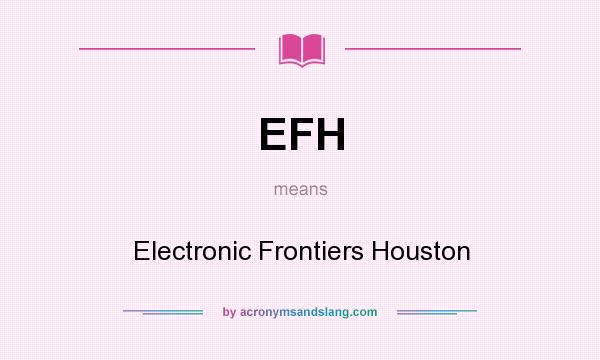 What does EFH mean? It stands for Electronic Frontiers Houston