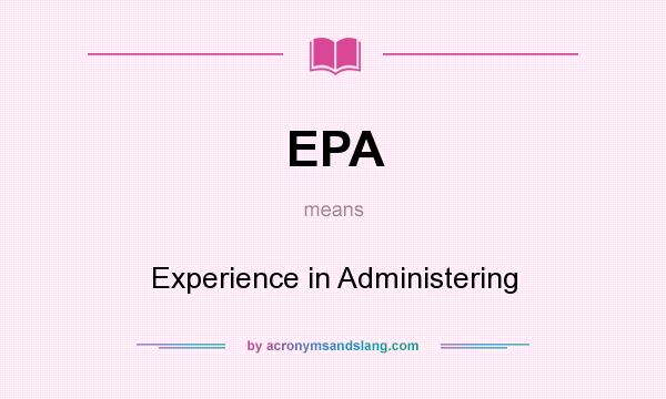 What does EPA mean? It stands for Experience in Administering