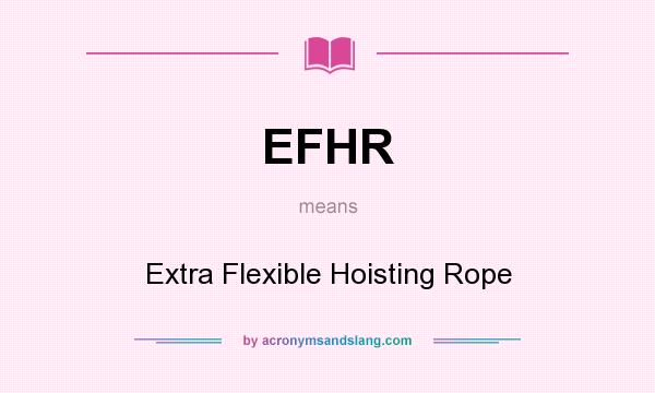 What does EFHR mean? It stands for Extra Flexible Hoisting Rope