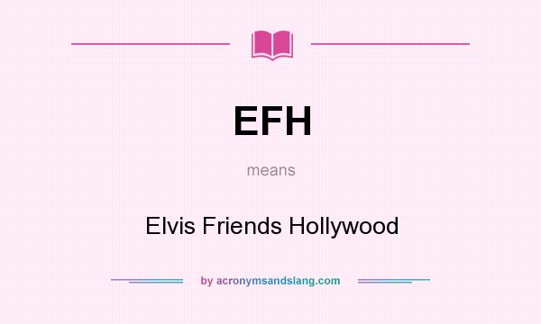 What does EFH mean? It stands for Elvis Friends Hollywood