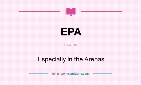 What does EPA mean? It stands for Especially in the Arenas