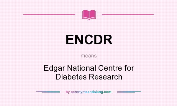 What does ENCDR mean? It stands for Edgar National Centre for Diabetes Research