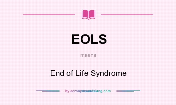 What does EOLS mean? It stands for End of Life Syndrome
