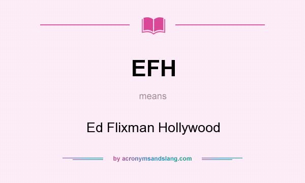 What does EFH mean? It stands for Ed Flixman Hollywood