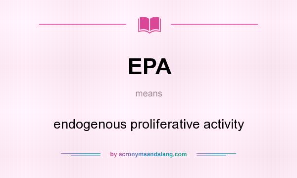What does EPA mean? It stands for endogenous proliferative activity