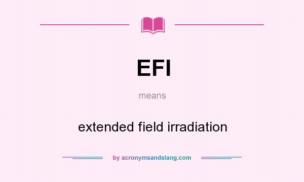 What does EFI mean? It stands for extended field irradiation