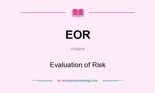 What does EOR mean? It stands for Evaluation of Risk