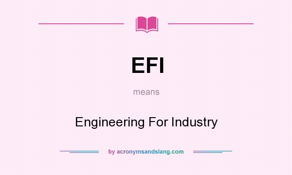 What does EFI mean? It stands for Engineering For Industry