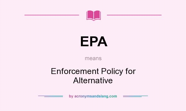 What does EPA mean? It stands for Enforcement Policy for Alternative
