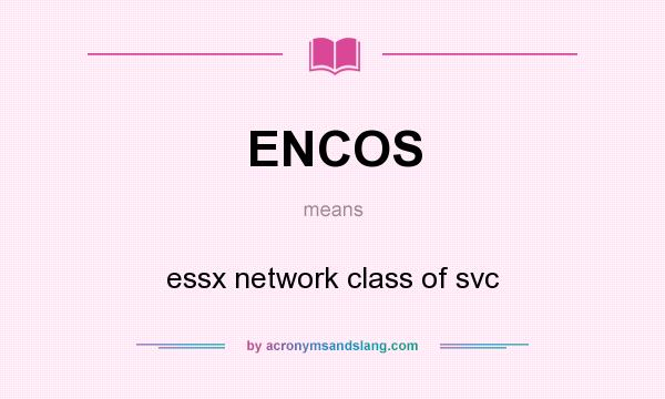 What does ENCOS mean? It stands for essx network class of svc