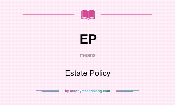 What does EP mean? It stands for Estate Policy