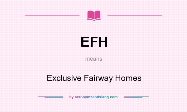 What does EFH mean? It stands for Exclusive Fairway Homes