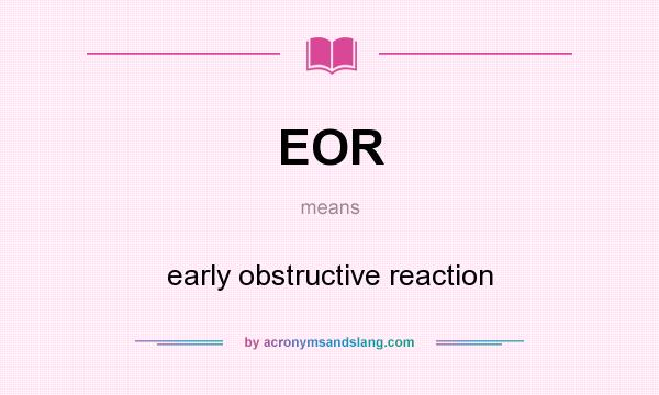 What does EOR mean? It stands for early obstructive reaction