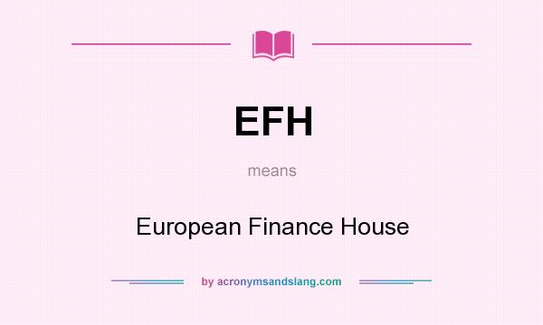 What does EFH mean? It stands for European Finance House