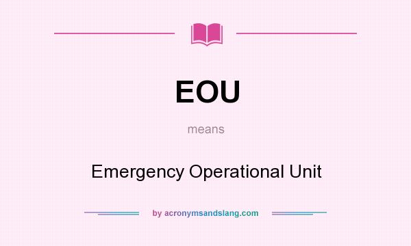 What does EOU mean? It stands for Emergency Operational Unit