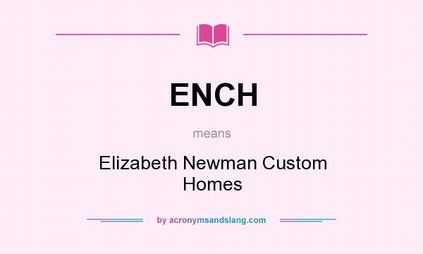 What does ENCH mean? It stands for Elizabeth Newman Custom Homes