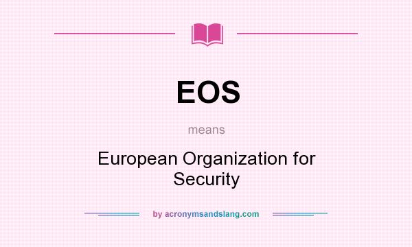 What does EOS mean? It stands for European Organization for Security
