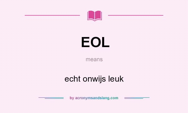 What does EOL mean? It stands for echt onwijs leuk
