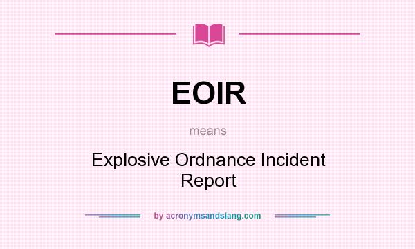 What does EOIR mean? It stands for Explosive Ordnance Incident Report