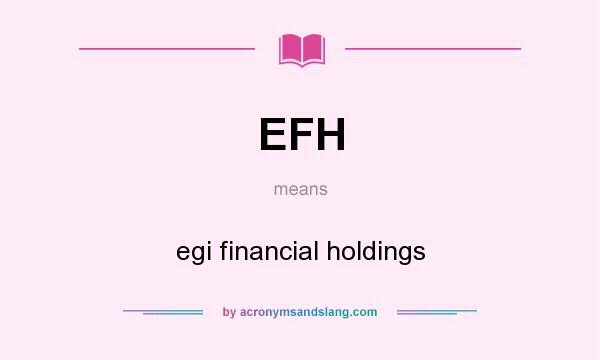 What does EFH mean? It stands for egi financial holdings