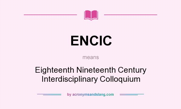 What does ENCIC mean? It stands for Eighteenth Nineteenth Century Interdisciplinary Colloquium