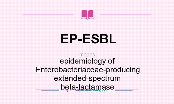 What does EP-ESBL mean? It stands for epidemiology of Enterobacteriaceae-producing extended-spectrum beta-lactamase