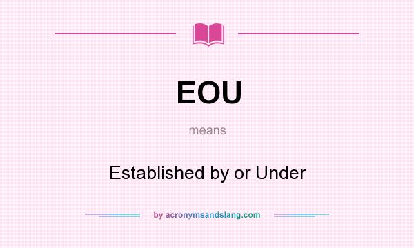 What does EOU mean? It stands for Established by or Under