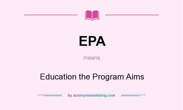 What does EPA mean? It stands for Education the Program Aims