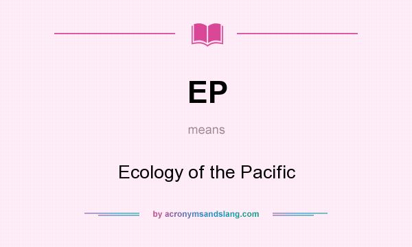 What does EP mean? It stands for Ecology of the Pacific