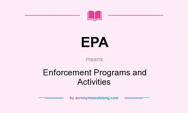 What does EPA mean? It stands for Enforcement Programs and Activities