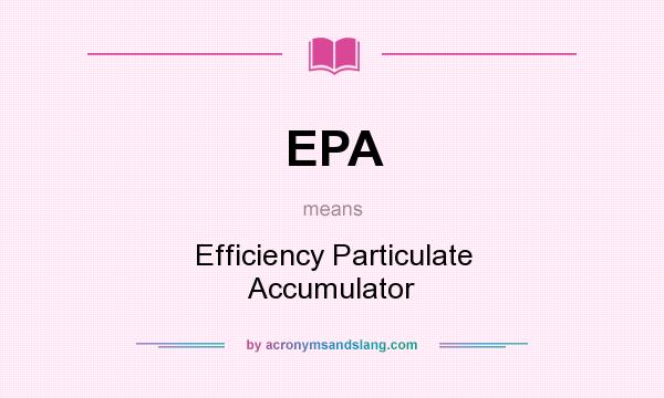 What does EPA mean? It stands for Efficiency Particulate Accumulator