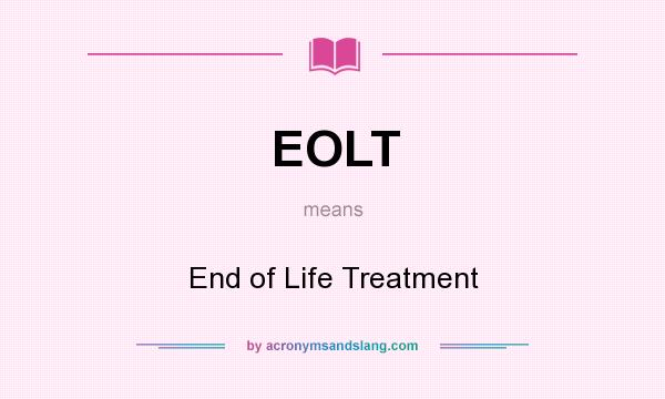 What does EOLT mean? It stands for End of Life Treatment
