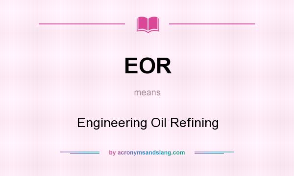 What does EOR mean? It stands for Engineering Oil Refining