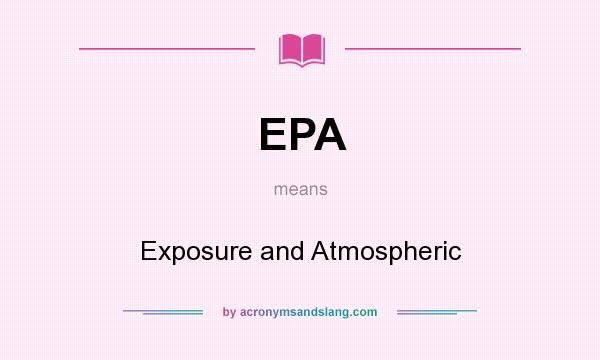 What does EPA mean? It stands for Exposure and Atmospheric