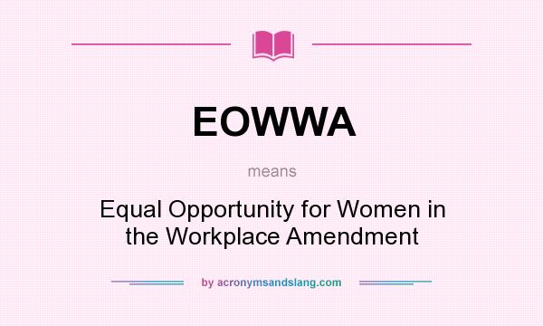 What does EOWWA mean? It stands for Equal Opportunity for Women in the Workplace Amendment